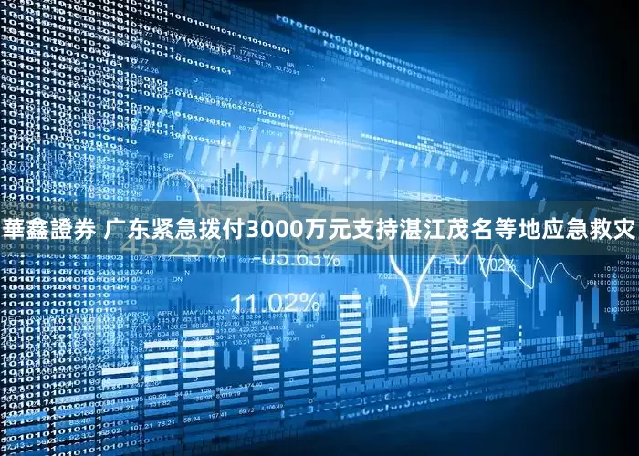 華鑫證券 广东紧急拨付3000万元支持湛江茂名等地应急救灾