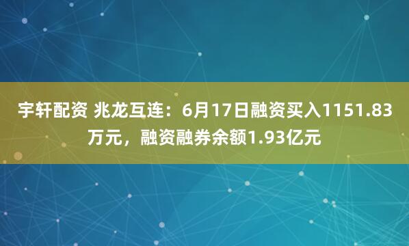 宇轩配资 兆龙互连：6月17日融资买入1151.83万元，融资融券余额1.93亿元