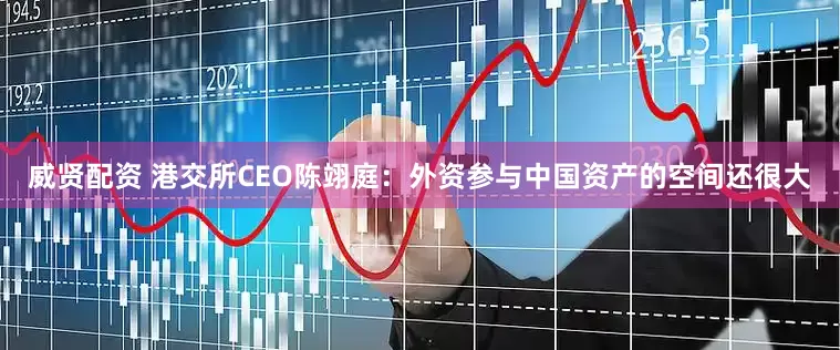 威贤配资 港交所CEO陈翊庭：外资参与中国资产的空间还很大