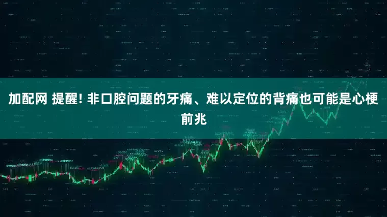 加配网 提醒! 非口腔问题的牙痛、难以定位的背痛也可能是心梗前兆