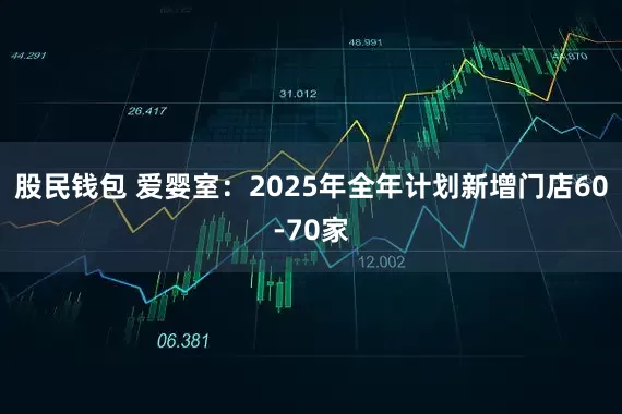 股民钱包 爱婴室：2025年全年计划新增门店60-70家