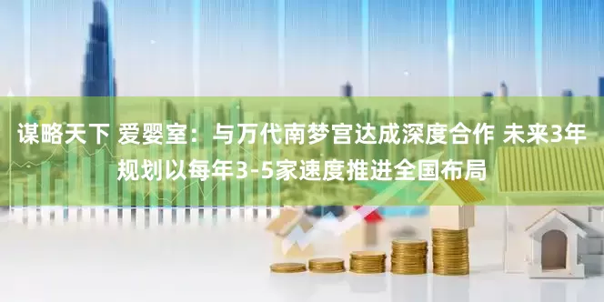 谋略天下 爱婴室：与万代南梦宫达成深度合作 未来3年规划以每年3-5家速度推进全国布局