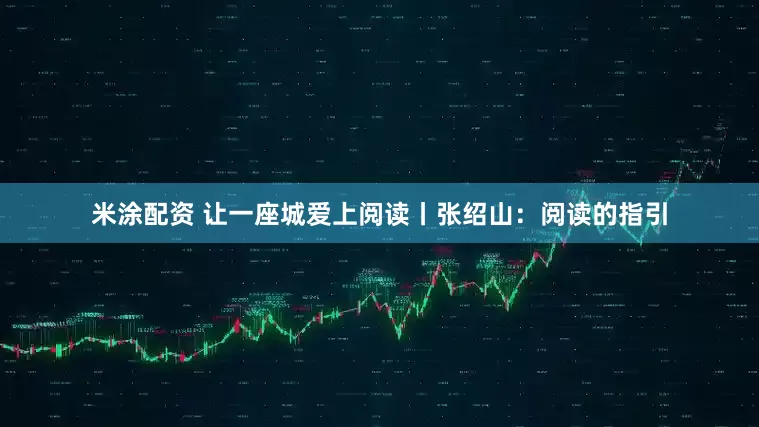 米涂配资 让一座城爱上阅读丨张绍山：阅读的指引
