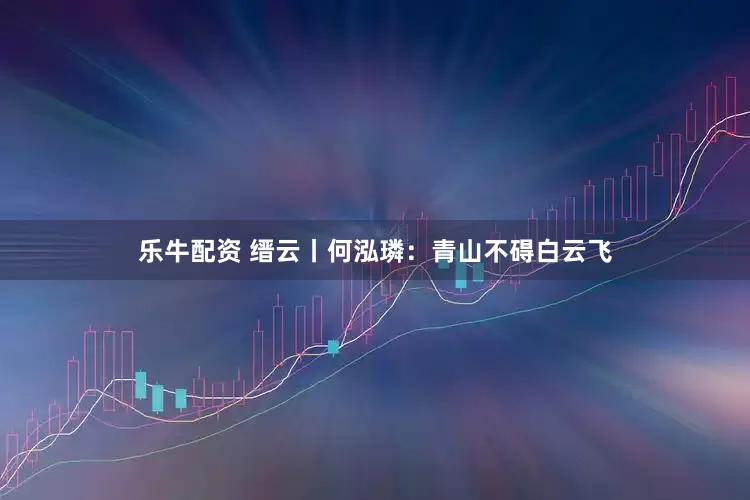 乐牛配资 缙云丨何泓璘：青山不碍白云飞