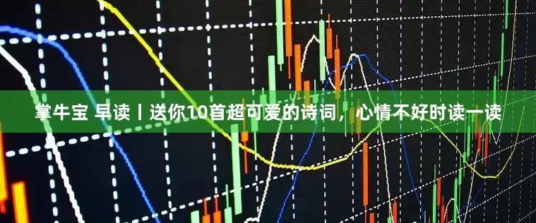 掌牛宝 早读丨送你10首超可爱的诗词，心情不好时读一读