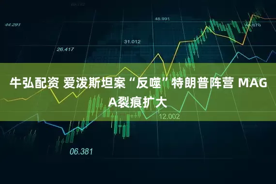 牛弘配资 爱泼斯坦案“反噬”特朗普阵营 MAGA裂痕扩大