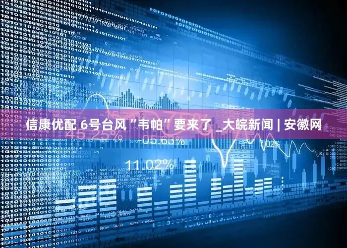 信康优配 6号台风“韦帕”要来了 _大皖新闻 | 安徽网
