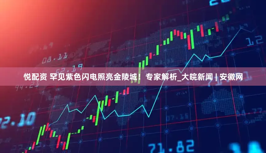 悦配资 罕见紫色闪电照亮金陵城！专家解析_大皖新闻 | 安徽网