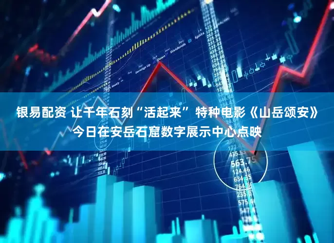 银易配资 让千年石刻“活起来” 特种电影《山岳颂安》今日在安岳石窟数字展示中心点映