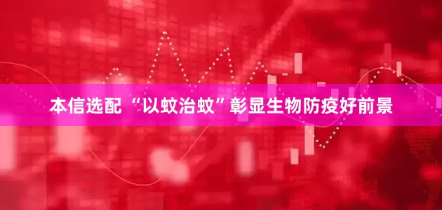 本信选配 “以蚊治蚊”彰显生物防疫好前景