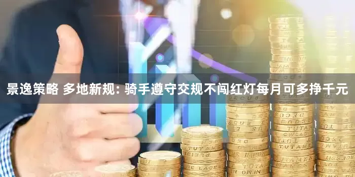景逸策略 多地新规: 骑手遵守交规不闯红灯每月可多挣千元