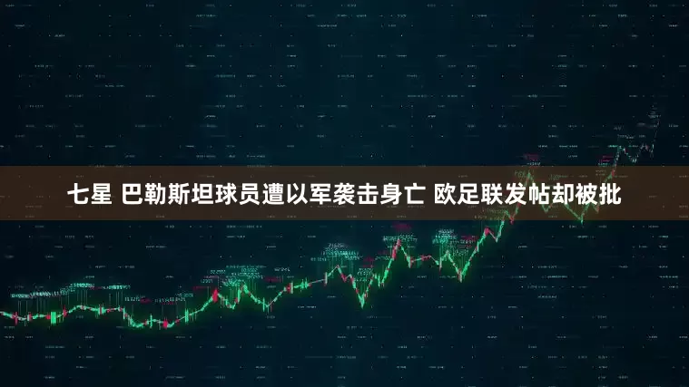 七星 巴勒斯坦球员遭以军袭击身亡 欧足联发帖却被批