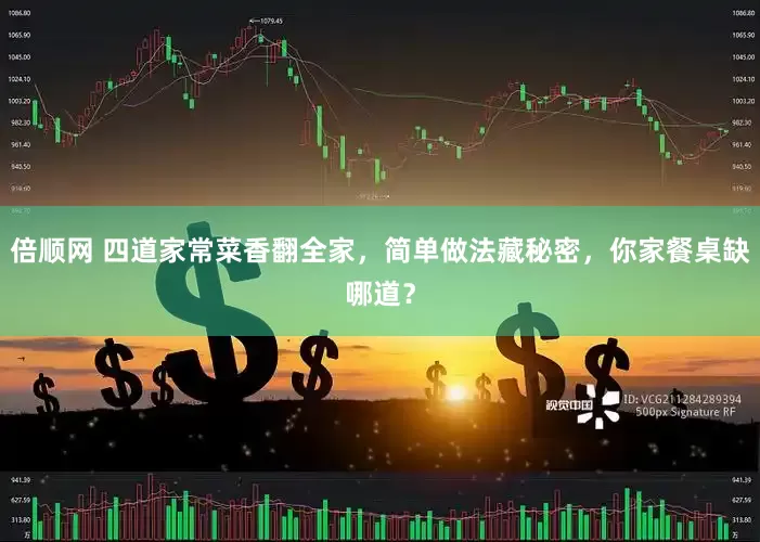 倍顺网 四道家常菜香翻全家，简单做法藏秘密，你家餐桌缺哪道？
