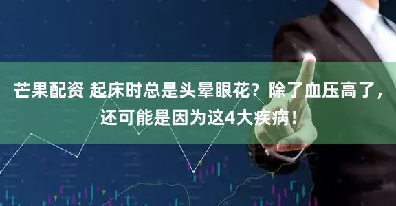 芒果配资 起床时总是头晕眼花？除了血压高了，还可能是因为这4大疾病！