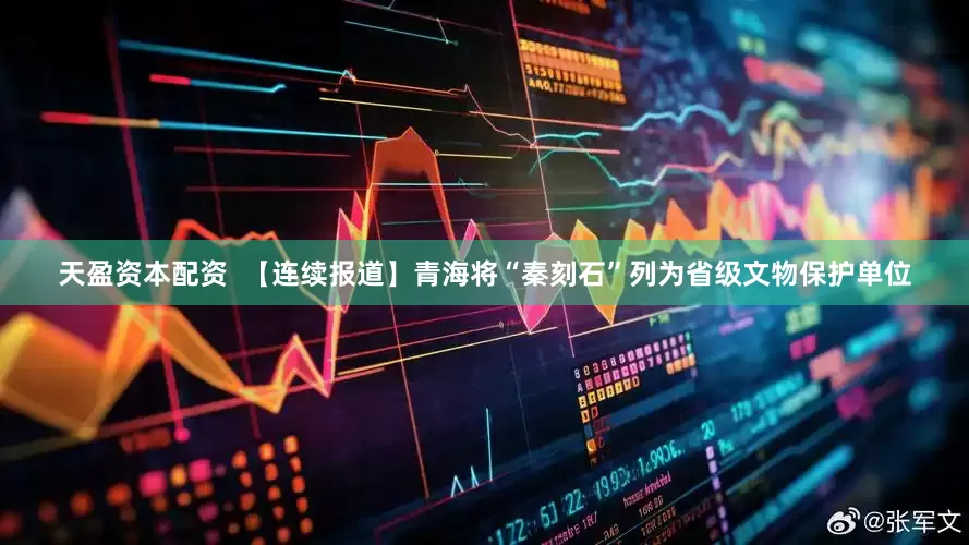 天盈资本配资  【连续报道】青海将“秦刻石”列为省级文物保护单位