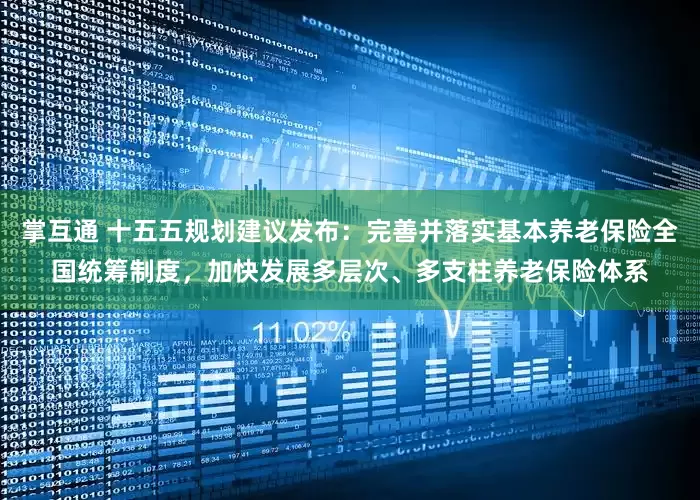 掌互通 十五五规划建议发布:完善并落实基本养老保险全国统筹制度,加快发展多层次、多支柱养老保险体系